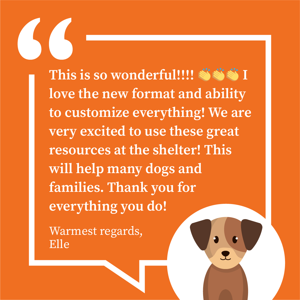 This is so wonderful!!!! 👏👏👏 I love the new format and ability to customize everything! We are very excited to use these great resources at the shelter! This will help many dogs and families. Thank you for everything you do!  Warmest regards,   Elle 